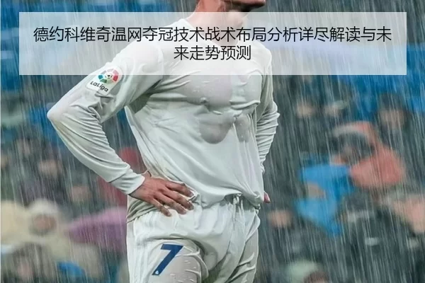 德约科维奇温网夺冠技术战术布局分析详尽解读与未来走势预测