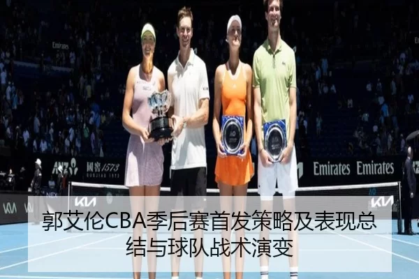 郭艾伦CBA季后赛首发策略及表现总结与球队战术演变