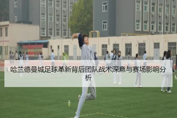 哈兰德曼城足球革新背后团队战术深意与赛场影响分析