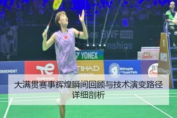 大满贯赛事辉煌瞬间回顾与技术演变路径详细剖析