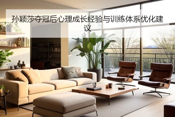 孙颖莎夺冠后心理成长经验与训练体系优化建议